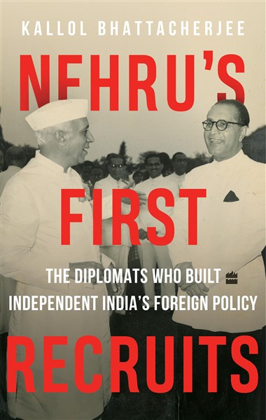 NEHRU'S FIRST RECRUITS The Diplomats Who Built Independent India's Foreign Policy
