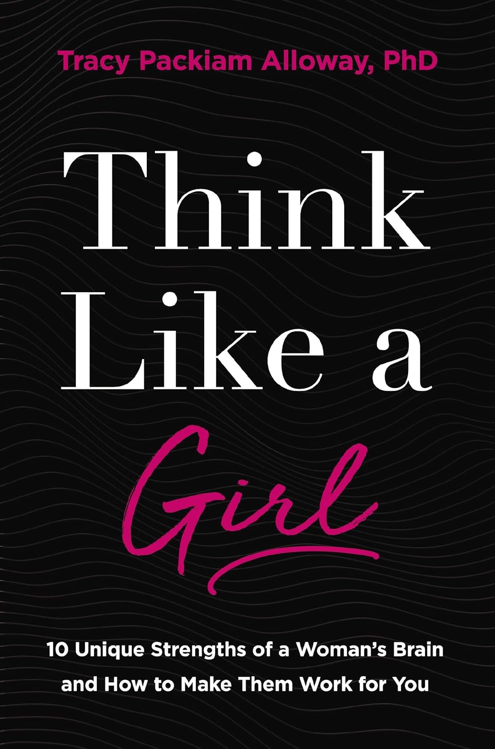 Think Like a Girl 10 Unique Strengths of a Woman's Brain and How to Make Them Work for You