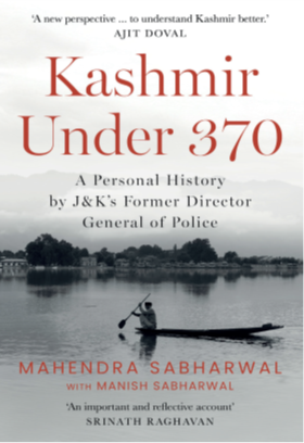 KASHMIR UNDER 370 A Personal History by J&K’s Former Director General of Police