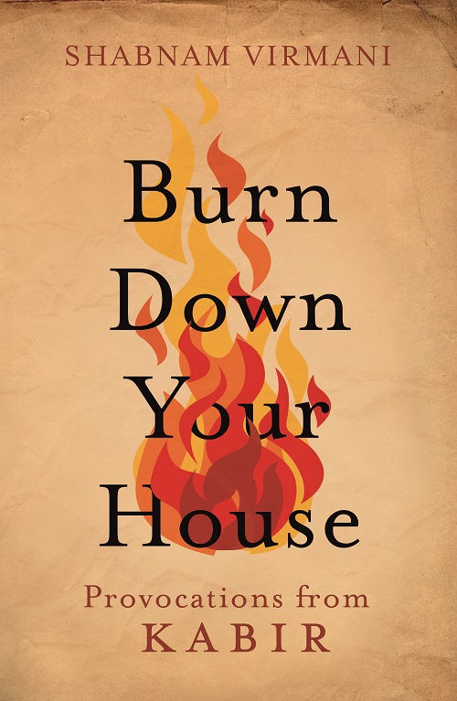 BURN DOWN YOUR HOUSE PROVOCATIONS FROM KABIR