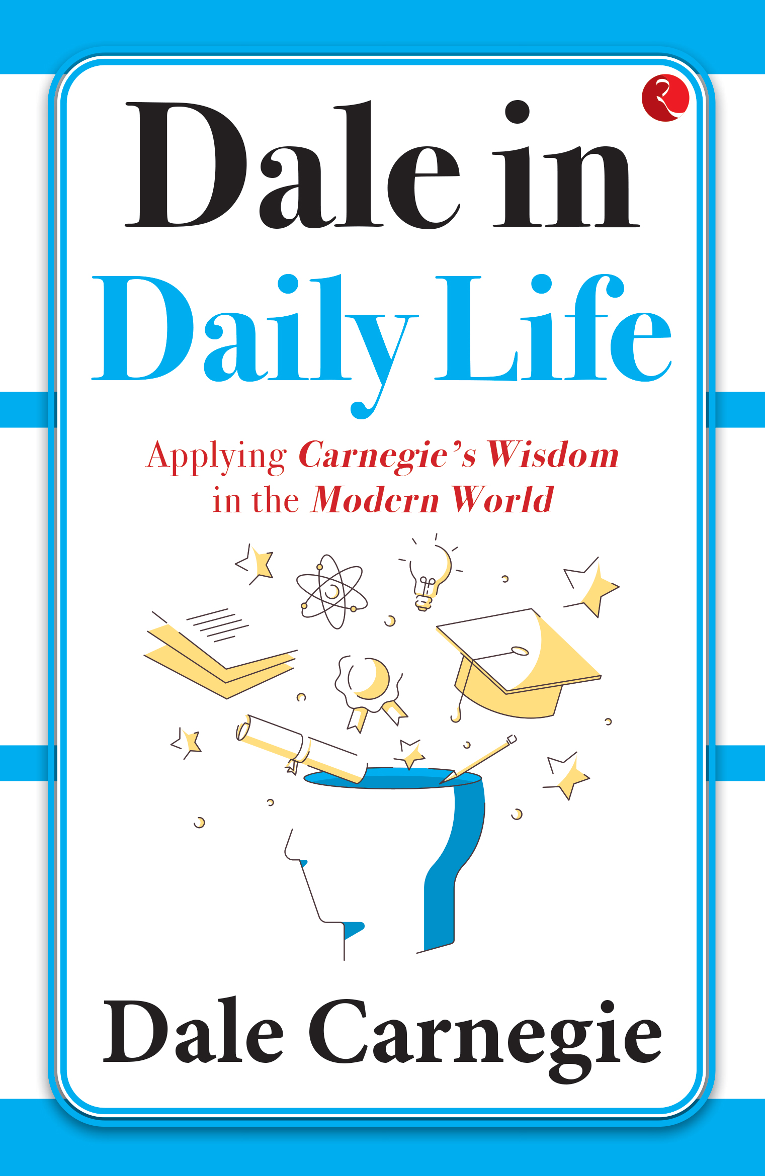 Dale In Daily Life Applying Carnegies Wisdom In The Modern World