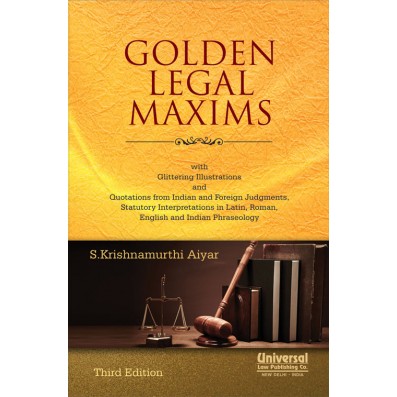 Golden Legal Maxims - with Glittering Illustrations and Quotations from Indian and Foreign Judgments, Statutory Interpretations in Latin, Roman, English and Indian Phraseology