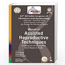 Manual of Assisted Reproductive Techniques: Evolving Art of Conception from Roots to Fruits (63rd All India Congress of Obstetrics and Gynaecology [AICOG] 2020)